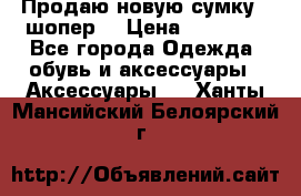 Продаю новую сумку - шопер  › Цена ­ 10 000 - Все города Одежда, обувь и аксессуары » Аксессуары   . Ханты-Мансийский,Белоярский г.